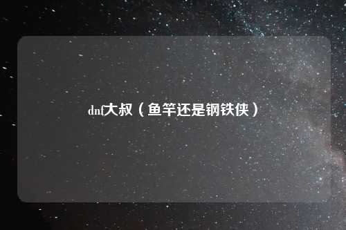 dnf大叔（鱼竿还是钢铁侠）