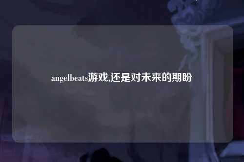 angelbeats游戏,还是对未来的期盼