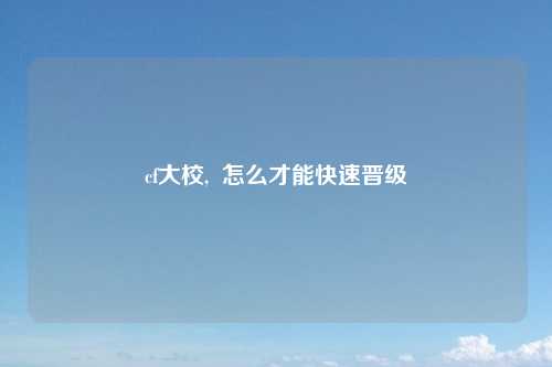 cf大校,  怎么才能快速晋级