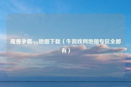 魔兽争霸rpg地图下载（牛游戏网地图专区全都有）