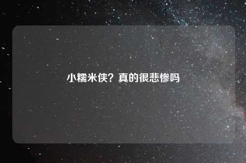 小糯米侠？真的很悲惨吗