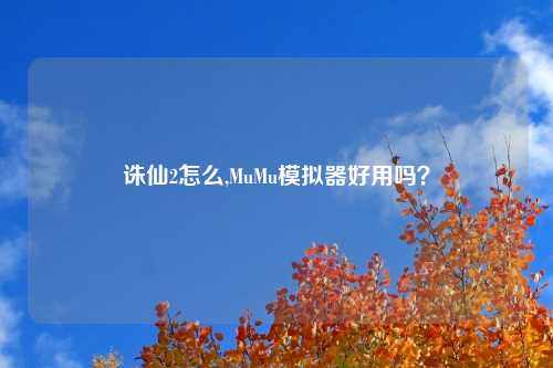 诛仙2怎么,MuMu模拟器好用吗？