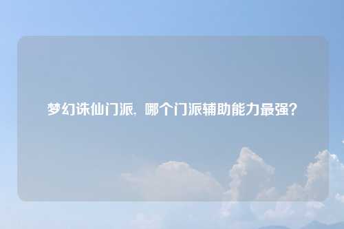 梦幻诛仙门派,  哪个门派辅助能力最强？