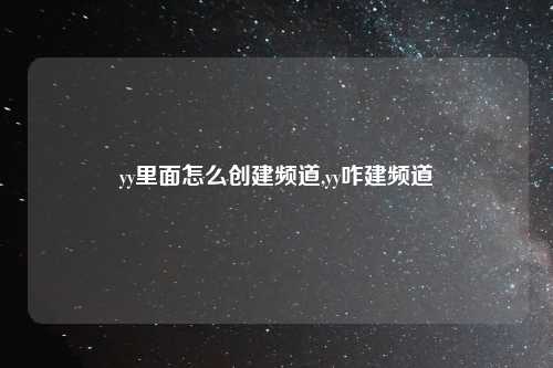 yy里面怎么创建频道,yy咋建频道