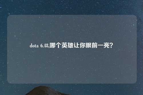 dota 6.48,哪个英雄让你眼前一亮？
