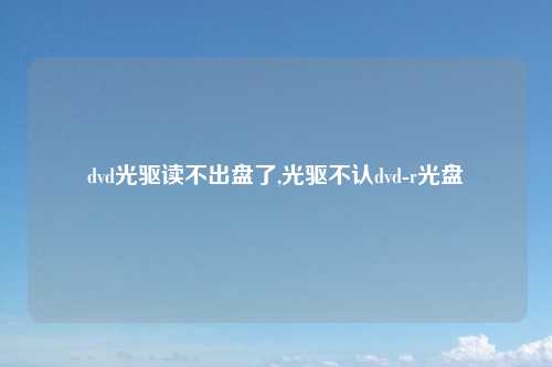 dvd光驱读不出盘了,光驱不认dvd-r光盘