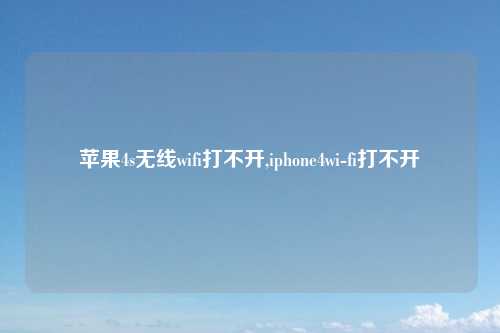 苹果4s无线wifi打不开,iphone4wi-fi打不开