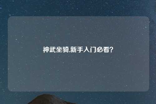 神武坐骑,新手入门必看？