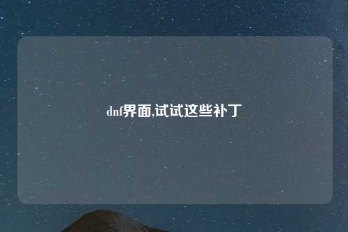 dnf界面,试试这些补丁