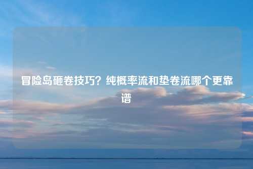 冒险岛砸卷技巧？纯概率流和垫卷流哪个更靠谱