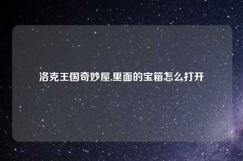 洛克王国奇妙屋,里面的宝箱怎么打开