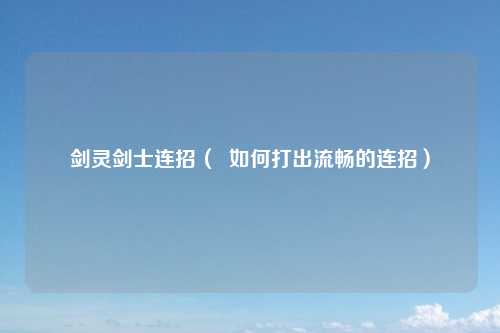 剑灵剑士连招（  如何打出流畅的连招）