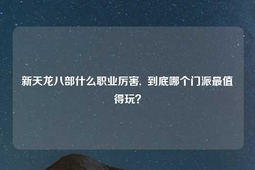 新天龙八部什么职业厉害,  到底哪个门派最值得玩？