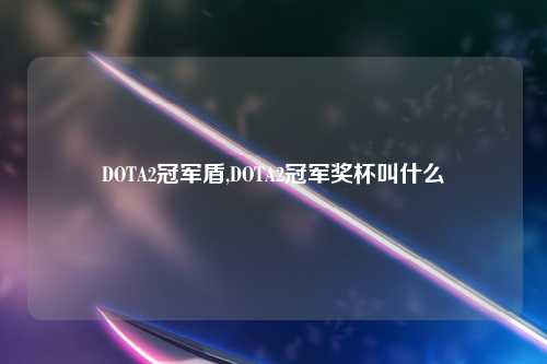 DOTA2冠军盾,DOTA2冠军奖杯叫什么