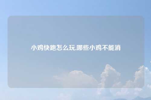 小鸡快跑怎么玩,哪些小鸡不能消