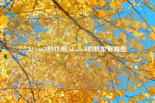 3d touch的作用,3d touch的机型有哪些