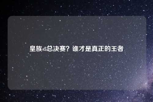 皇族s3总决赛？谁才是真正的王者