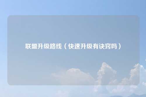 联盟升级路线（快速升级有诀窍吗）