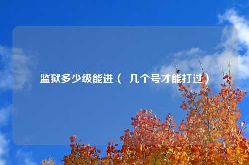 监狱多少级能进（  几个号才能打过）