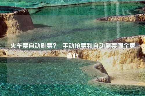 火车票自动刷票？  手动抢票和自动刷票哪个更省心