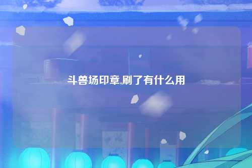 斗兽场印章,刷了有什么用