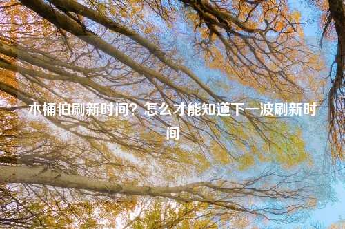 木桶伯刷新时间？怎么才能知道下一波刷新时间
