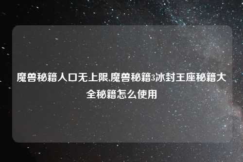 魔兽秘籍人口无上限,魔兽秘籍3冰封王座秘籍大全秘籍怎么使用