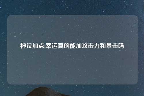 神泣加点,幸运真的能加攻击力和暴击吗