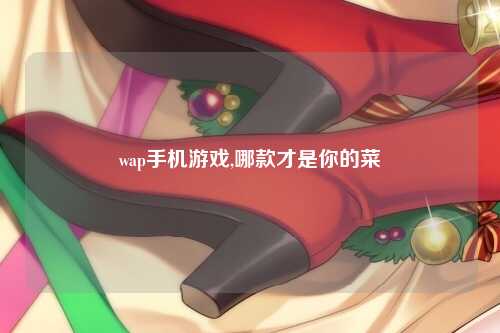 wap手机游戏,哪款才是你的菜