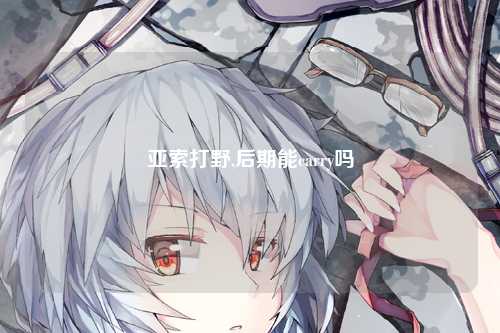 亚索打野,后期能carry吗