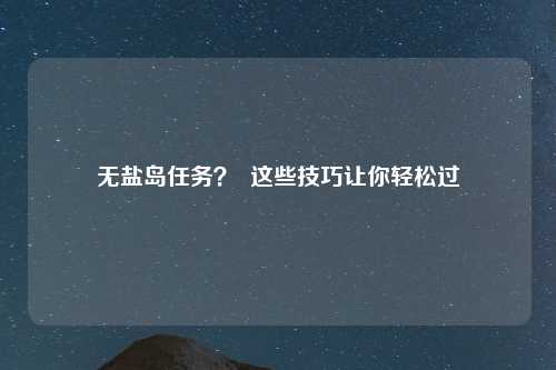 无盐岛任务？  这些技巧让你轻松过
