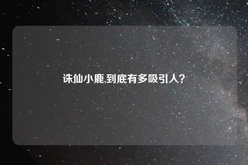 诛仙小鹿,到底有多吸引人？