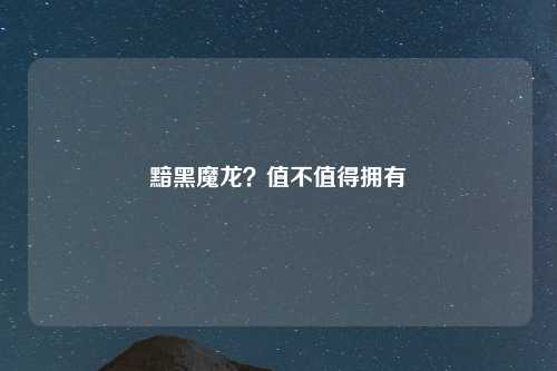 黯黑魔龙？值不值得拥有