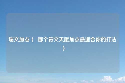 瑞文加点（  哪个符文天赋加点最适合你的打法）