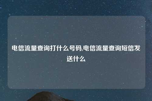 电信流量查询打什么号码,电信流量查询短信发送什么