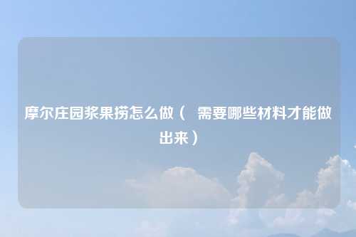 摩尔庄园浆果捞怎么做（  需要哪些材料才能做出来）