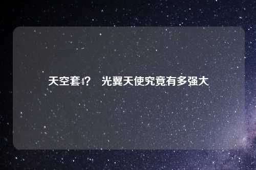 天空套4？  光翼天使究竟有多强大