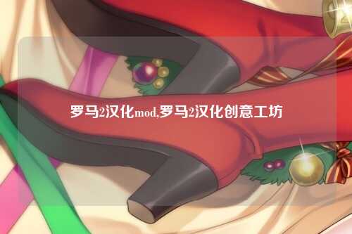 罗马2汉化mod,罗马2汉化创意工坊
