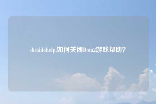 disablehelp,如何关闭Dota2游戏帮助？