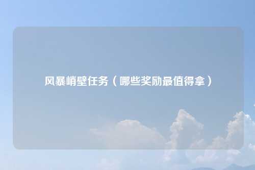风暴峭壁任务（哪些奖励最值得拿）