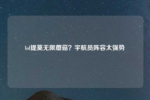lol提莫无限蘑菇？宇航员阵容太强势