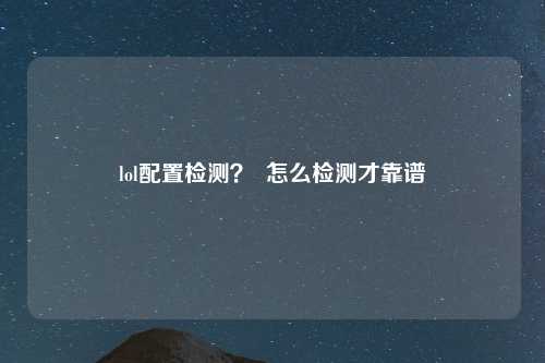 lol配置检测？  怎么检测才靠谱