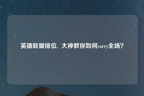 英雄联盟排位,  大神教你如何carry全场？