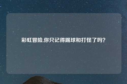 彩虹冒险,你只记得踢球和打怪了吗？