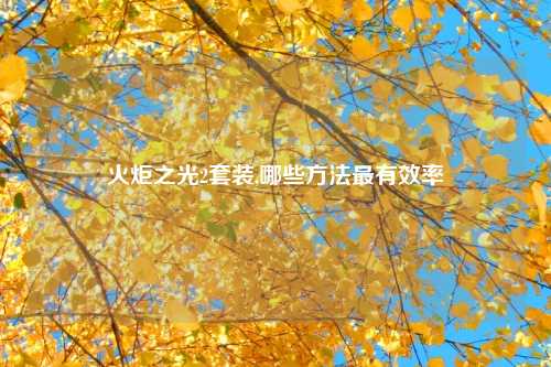 火炬之光2套装,哪些方法最有效率