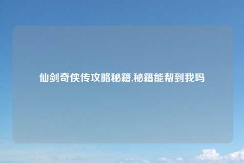 仙剑奇侠传攻略秘籍,秘籍能帮到我吗