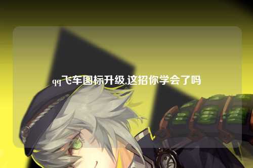 qq飞车图标升级,这招你学会了吗