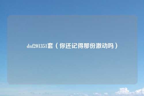 dnf201351套（你还记得那份激动吗）