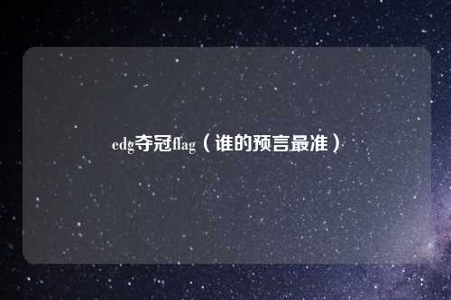 edg夺冠flag（谁的预言最准）