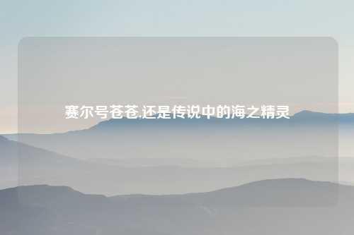 赛尔号苍苍,还是传说中的海之精灵